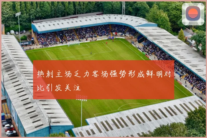 热刺主场乏力客场强势形成鲜明对比引发关注