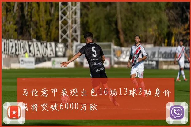 马伦意甲表现出色16场13球2助身价或将突破6000万欧